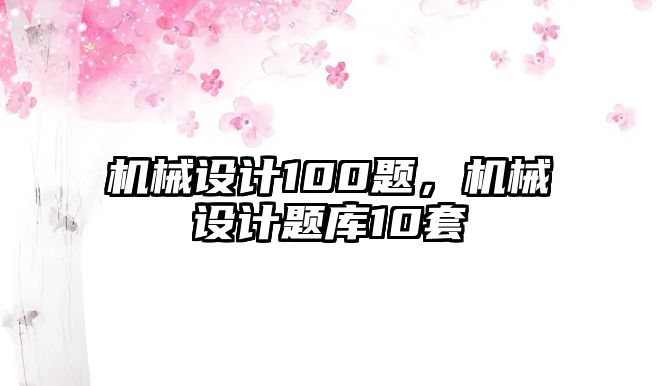 機械設計100題，機械設計題庫10套