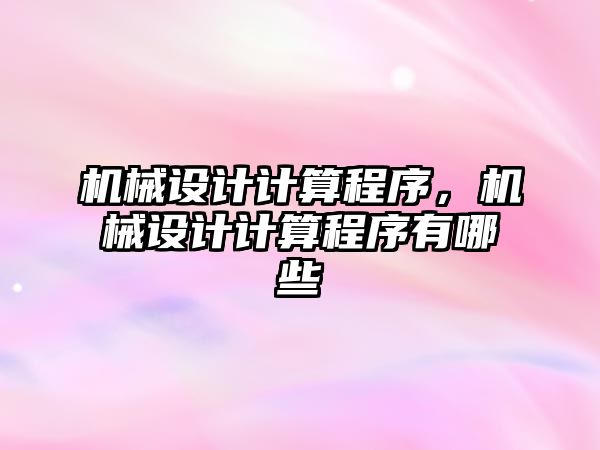 機械設計計算程序，機械設計計算程序有哪些