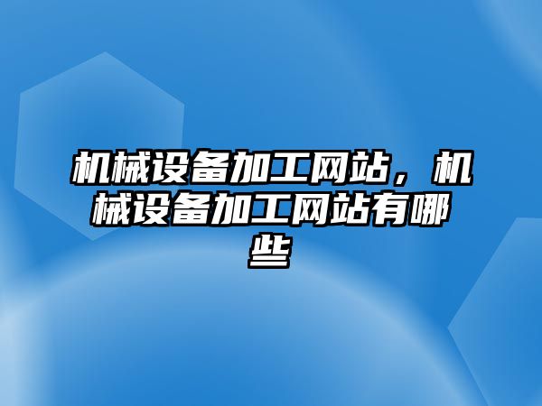 機械設備加工網站，機械設備加工網站有哪些