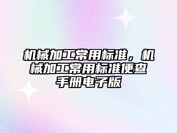 機械加工常用標準，機械加工常用標準便查手冊電子版