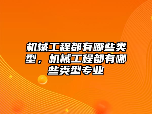 機械工程都有哪些類型，機械工程都有哪些類型專業