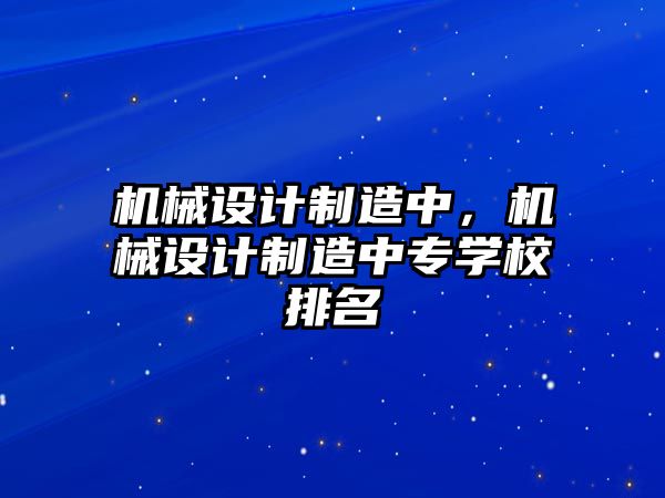 機械設計制造中，機械設計制造中專學校排名