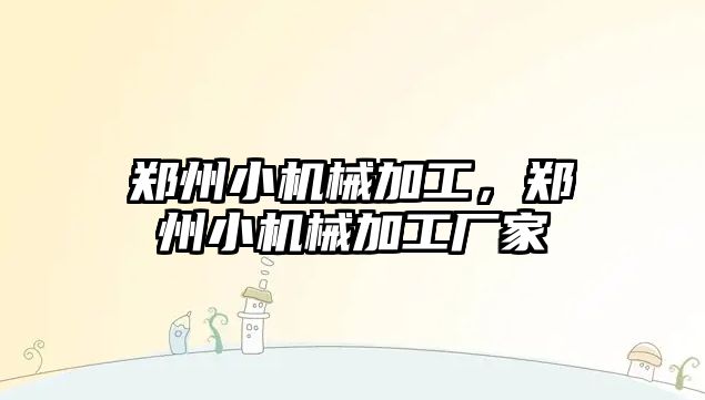 鄭州小機械加工，鄭州小機械加工廠家