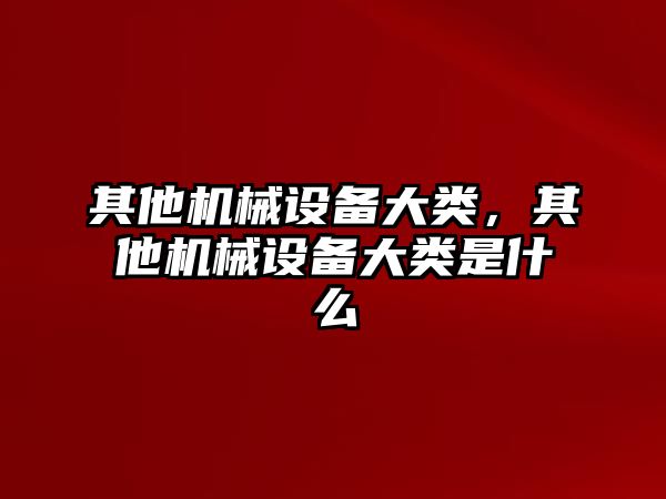 其他機械設備大類，其他機械設備大類是什么