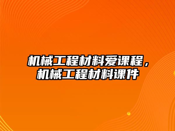 機械工程材料愛課程，機械工程材料課件