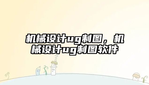 機械設計ug制圖，機械設計ug制圖軟件