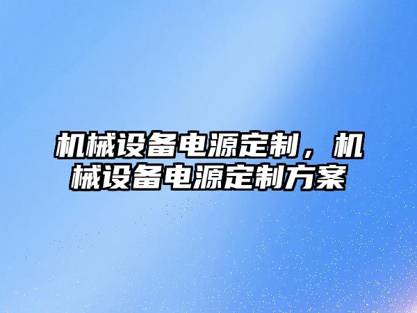 機械設備電源定制，機械設備電源定制方案