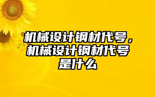 機械設計鋼材代號，機械設計鋼材代號是什么