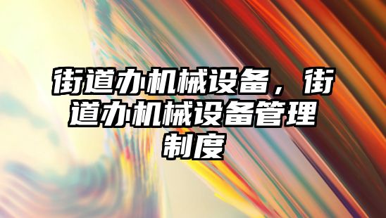 街道辦機械設備，街道辦機械設備管理制度