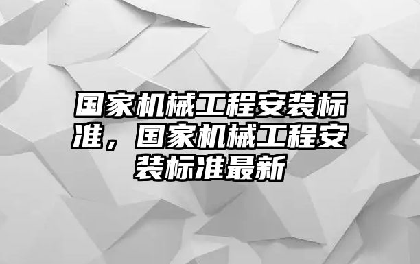 國家機械工程安裝標準，國家機械工程安裝標準最新