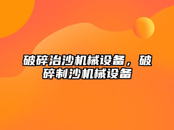 破碎治沙機械設備，破碎制沙機械設備