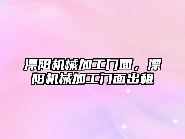 溧陽機械加工門面，溧陽機械加工門面出租