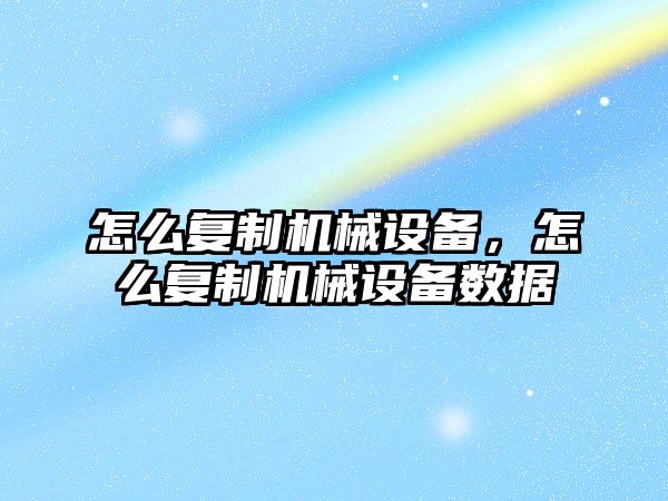 怎么復制機械設備，怎么復制機械設備數據