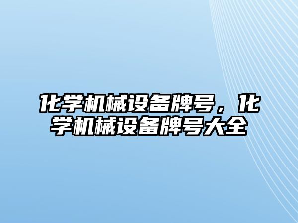 化學機械設備牌號，化學機械設備牌號大全