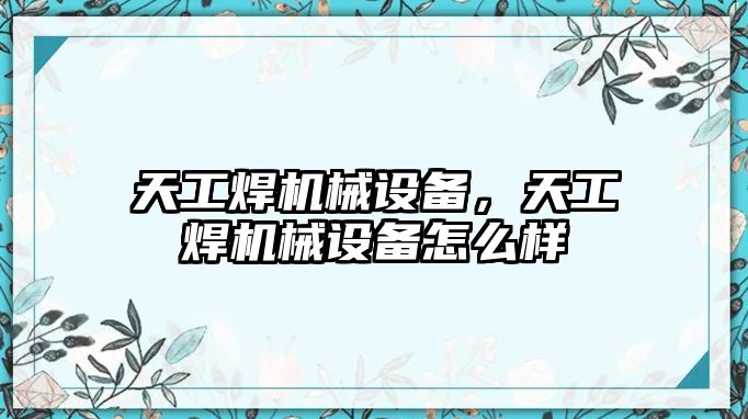 天工焊機械設備，天工焊機械設備怎么樣