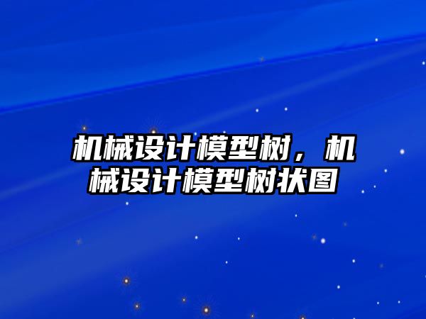 機械設計模型樹，機械設計模型樹狀圖