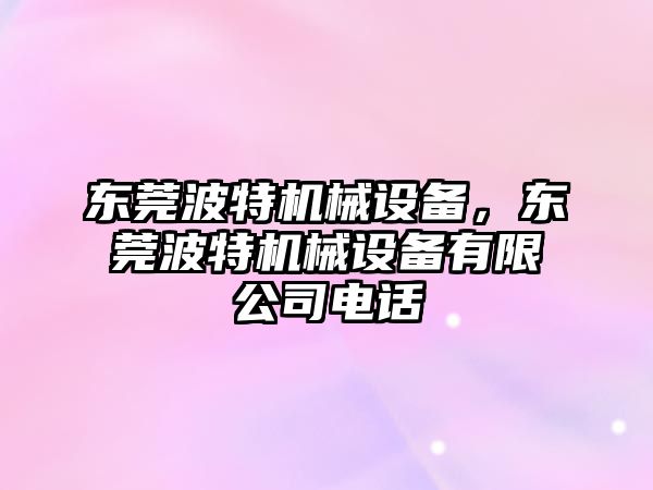 東莞波特機械設備，東莞波特機械設備有限公司電話