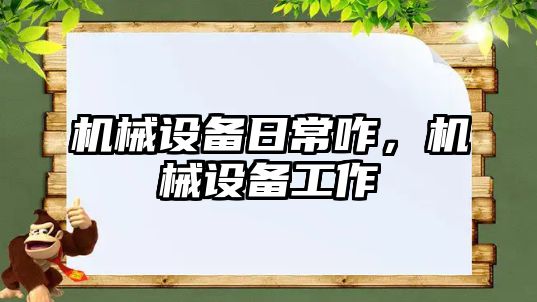 機械設備日常咋，機械設備工作