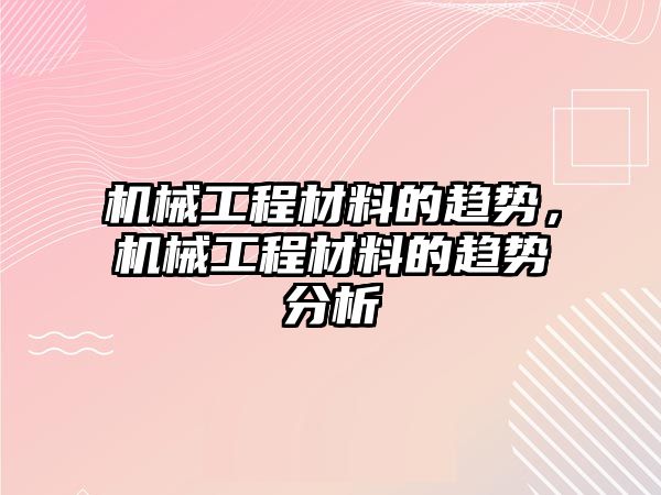 機械工程材料的趨勢，機械工程材料的趨勢分析