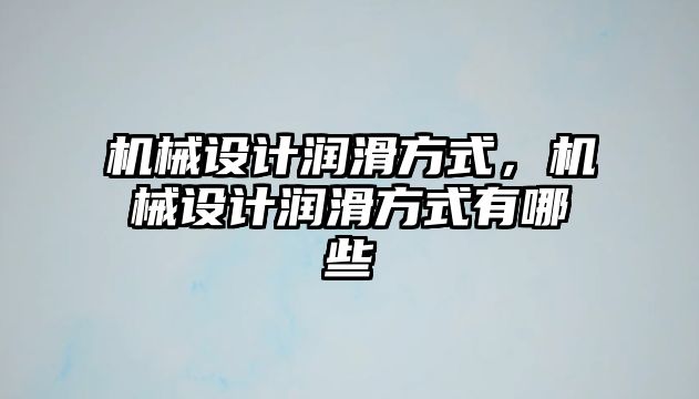 機械設計潤滑方式，機械設計潤滑方式有哪些