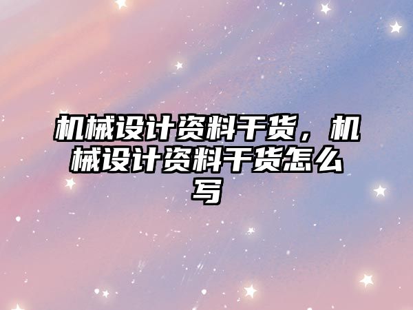 機械設計資料干貨，機械設計資料干貨怎么寫