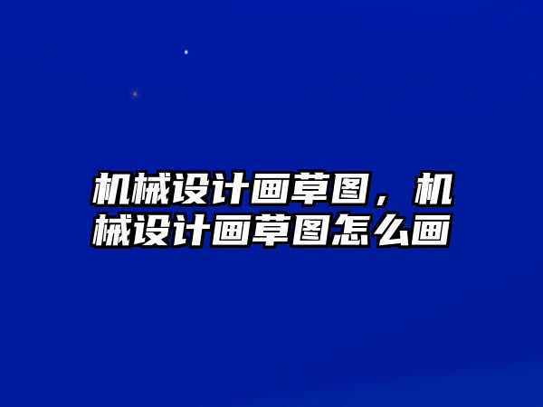 機械設計畫草圖，機械設計畫草圖怎么畫