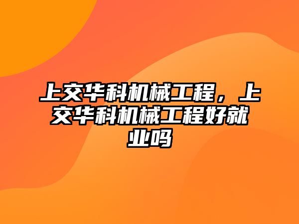 上交華科機械工程，上交華科機械工程好就業嗎