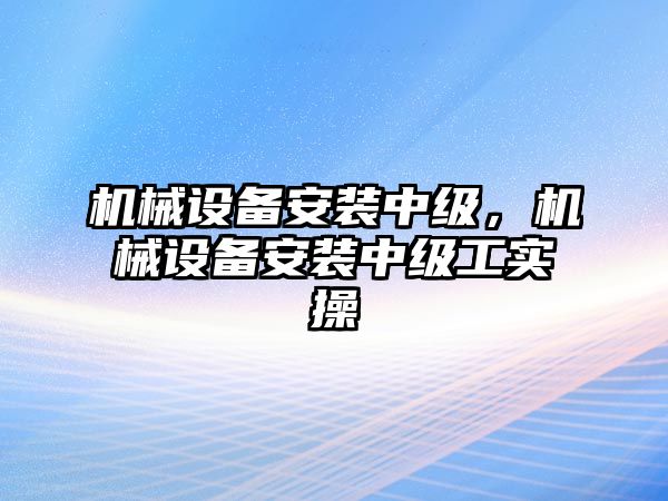 機械設備安裝中級，機械設備安裝中級工實操