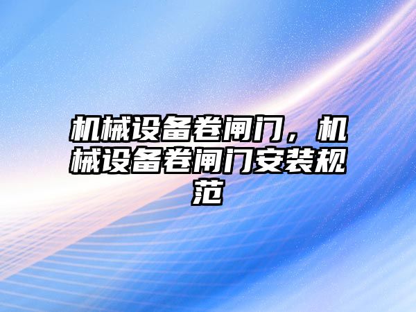 機械設備卷閘門，機械設備卷閘門安裝規(guī)范