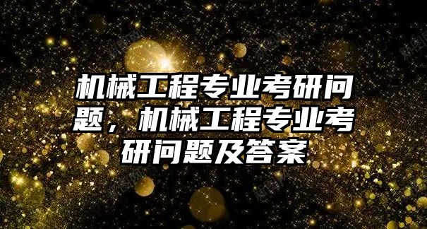 機(jī)械工程專業(yè)考研問題，機(jī)械工程專業(yè)考研問題及答案