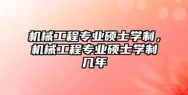 機械工程專業碩士學制，機械工程專業碩士學制幾年