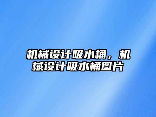 機械設計吸水桶，機械設計吸水桶圖片