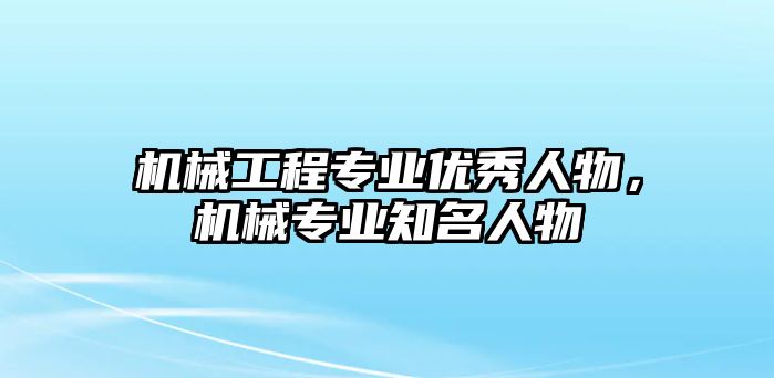 機械工程專業優秀人物，機械專業知名人物