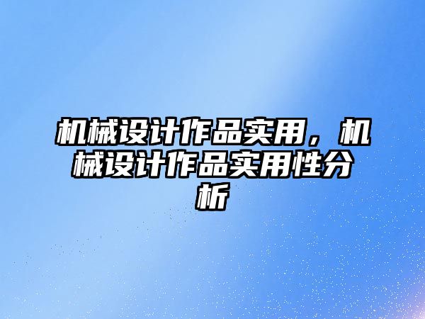 機械設計作品實用，機械設計作品實用性分析