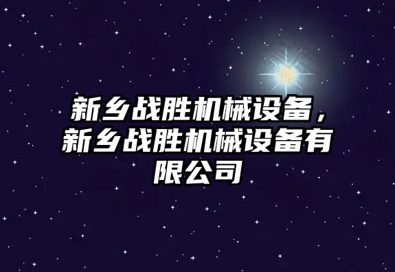 新鄉戰勝機械設備，新鄉戰勝機械設備有限公司