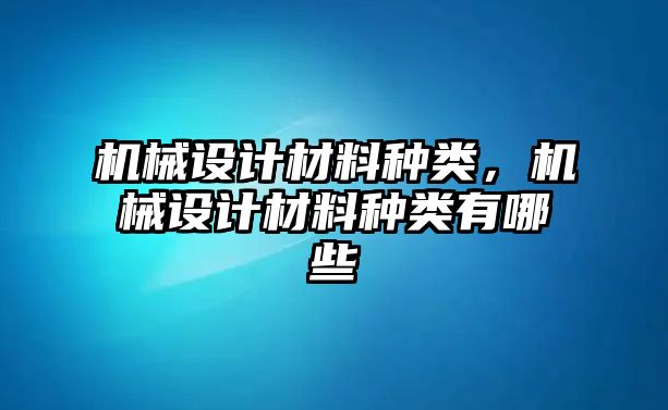 機械設計材料種類，機械設計材料種類有哪些