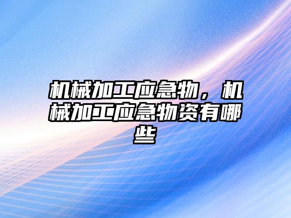 機械加工應急物，機械加工應急物資有哪些