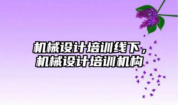 機械設計培訓線下，機械設計培訓機構