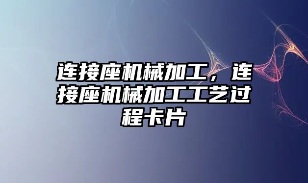 連接座機械加工，連接座機械加工工藝過程卡片