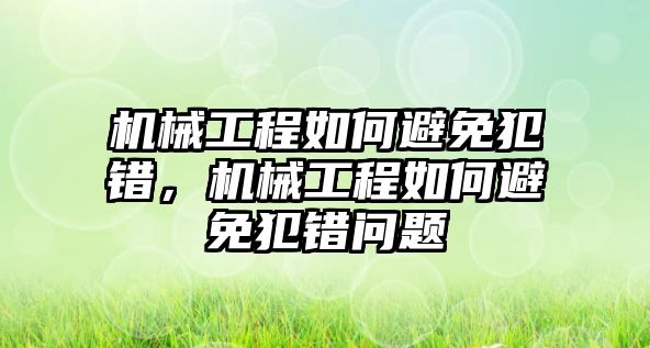 機械工程如何避免犯錯，機械工程如何避免犯錯問題