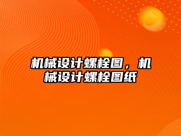 機械設計螺栓圖，機械設計螺栓圖紙