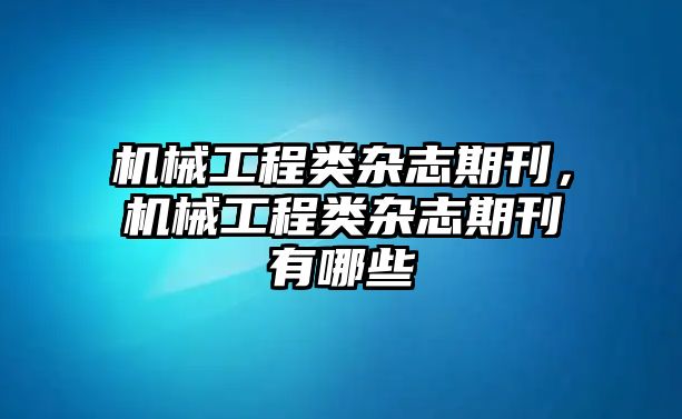 機械工程類雜志期刊，機械工程類雜志期刊有哪些