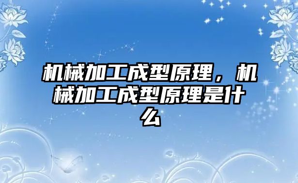 機械加工成型原理，機械加工成型原理是什么