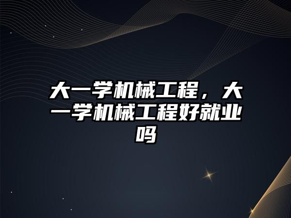 大一學機械工程，大一學機械工程好就業嗎