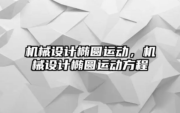 機械設計橢圓運動，機械設計橢圓運動方程