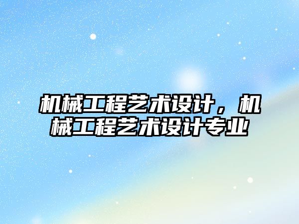 機械工程藝術設計，機械工程藝術設計專業