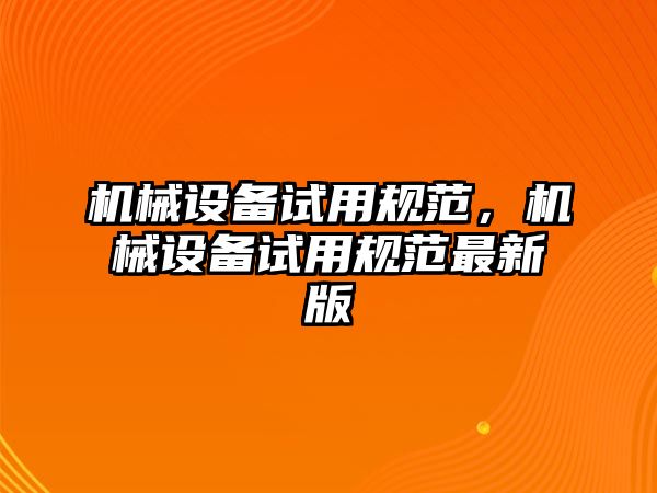 機械設備試用規范，機械設備試用規范最新版