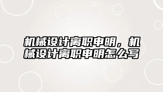 機械設計離職申明，機械設計離職申明怎么寫