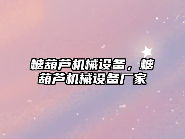 糖葫蘆機械設備，糖葫蘆機械設備廠家