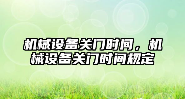 機械設備關門時間，機械設備關門時間規定